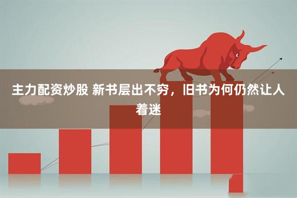 主力配资炒股 新书层出不穷，旧书为何仍然让人着迷
