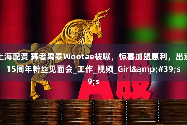 上海配资 舞者禹泰Wootae被曝，惊喜加盟惠利，出道15周年粉丝见面会_工作_视频_Girl&#39;s