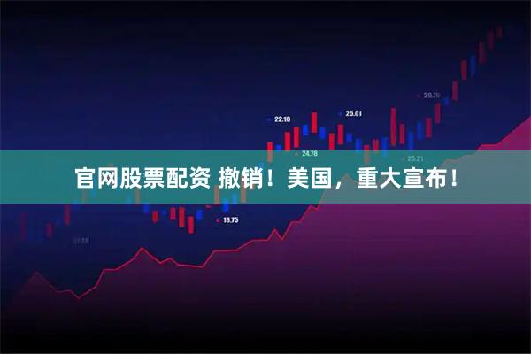官网股票配资 撤销！美国，重大宣布！