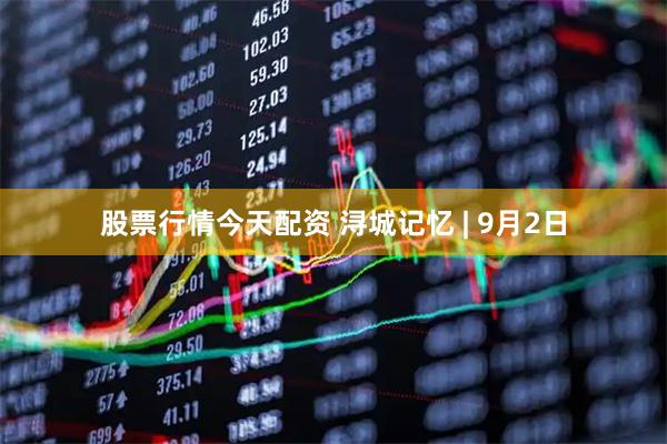 股票行情今天配资 浔城记忆 | 9月2日
