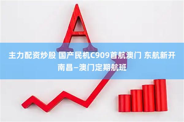 主力配资炒股 国产民机C909首航澳门 东航新开南昌—澳门定期航班