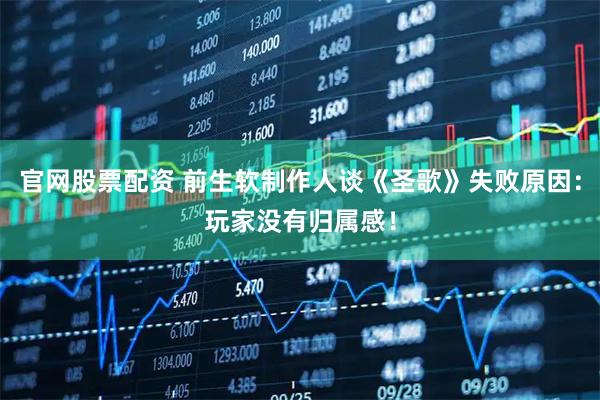 官网股票配资 前生软制作人谈《圣歌》失败原因：玩家没有归属感！