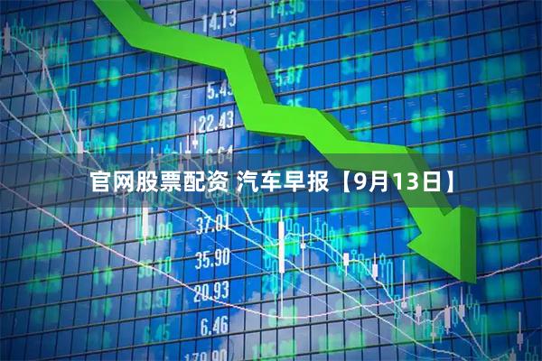 官网股票配资 汽车早报【9月13日】