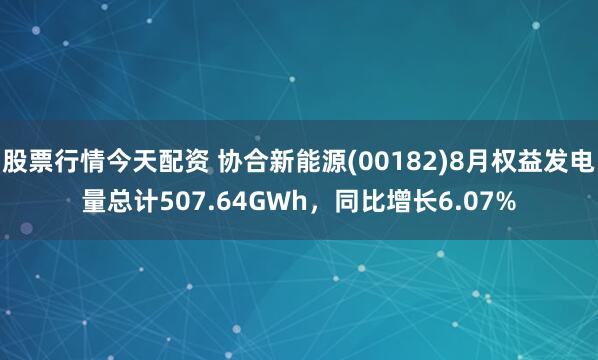 股票行情今天配资 协合新能源(00182)8月权益发电量总计507.64GWh，同比增长6.07%