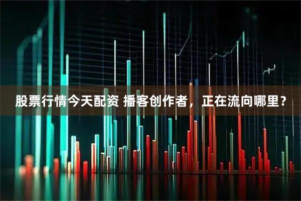 股票行情今天配资 播客创作者，正在流向哪里？