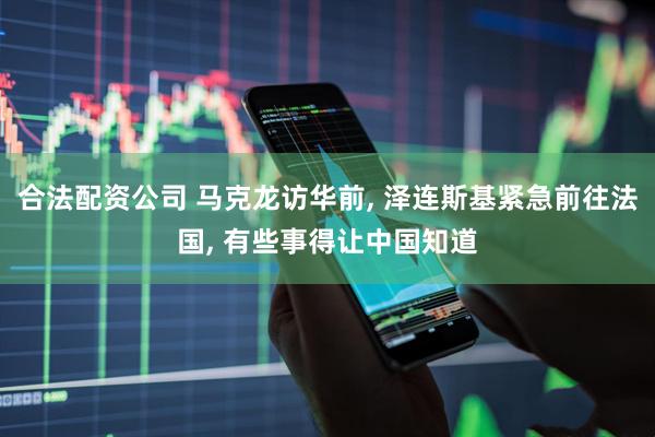 合法配资公司 马克龙访华前, 泽连斯基紧急前往法国, 有些事得让中国知道