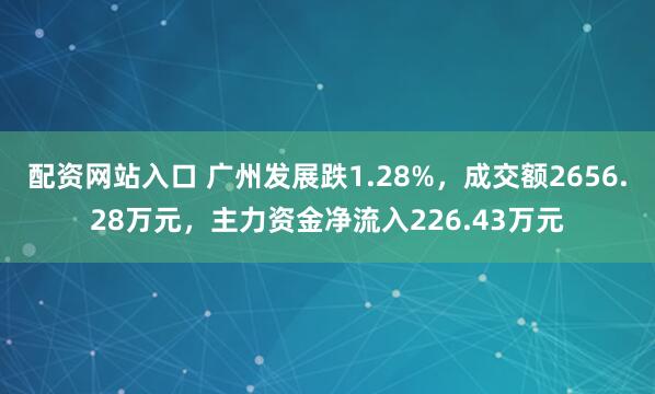 配资网站入口 广州发展跌1.28%，成交额2656.28万元，主力资金净流入226.43万元